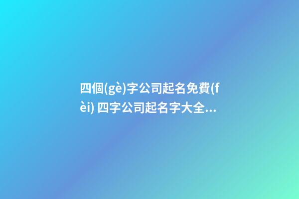四個(gè)字公司起名免費(fèi) 四字公司起名字大全集-第1張-公司起名-玄機(jī)派